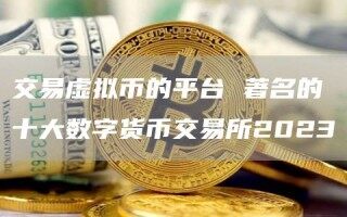 交易虚拟币的平台 著名的十大数字货币交易所2023